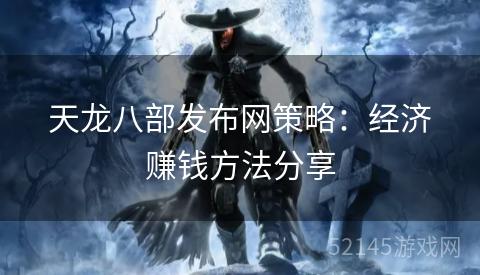 天龙八部发布网策略:经济赚钱方法分享 天龙八部发布网策略:经济赚钱方法分享