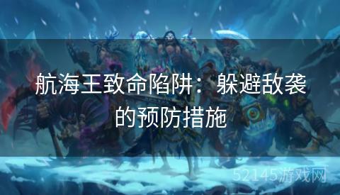 航海王致命陷阱：躲避敌袭的预防措施