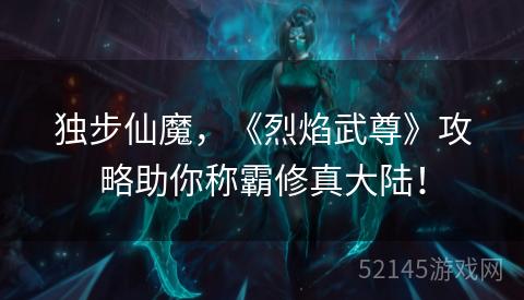 独步仙魔，《烈焰武尊》攻略助你称霸修真大陆！