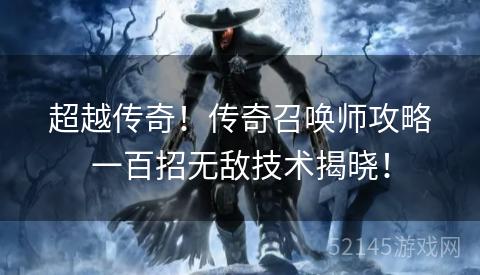 超越传奇!传奇召唤师攻略一百招无敌技术揭晓! 超越传奇!传奇召唤师攻略一百招无敌技术揭晓!