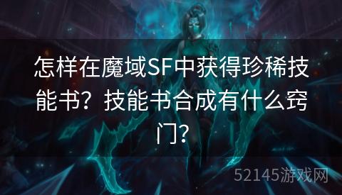 怎样在魔域SF中获得珍稀技能书?技能书合成有什么窍门? 怎样在魔域SF中获得珍稀技能书?技能书合成有什么窍门?