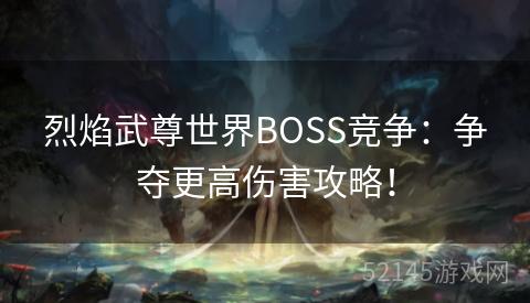 烈焰武尊世界BOSS竞争：争夺更高伤害攻略！