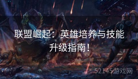联盟崛起:英雄培养与技能升级指南! 联盟崛起:英雄培养与技能升级指南!