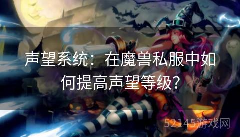 声望系统：在魔兽私服中如何提高声望等级？