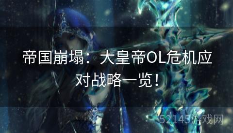 帝国崩塌:大皇帝OL危机应对战略一览! 帝国崩塌:大皇帝OL危机应对战略一览!