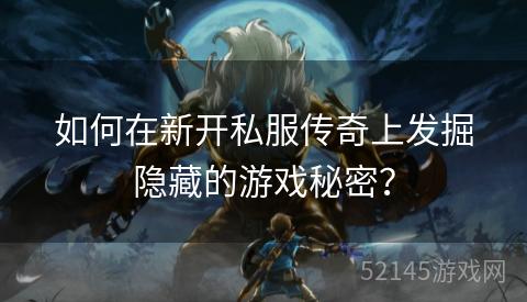 如何在新开私服传奇上发掘隐藏的游戏秘密? 如何在新开私服传奇上发掘隐藏的游戏秘密?