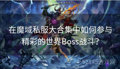 在魔域私服大合集中如何参与精彩的世界Boss战斗？