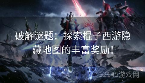破解谜题:探索棍子西游隐藏地图的丰富奖励! 破解谜题:探索棍子西游隐藏地图的丰富奖励!