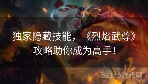独家隐藏技能,《烈焰武尊》攻略助你成为高手! 独家隐藏技能,《烈焰武尊》攻略助你成为高手!