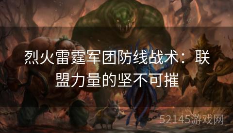 烈火雷霆军团防线战术:联盟力量的坚不可摧 烈火雷霆军团防线战术:联盟力量的坚不可摧