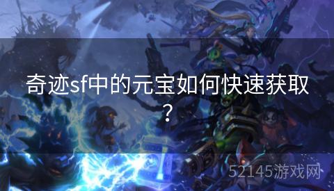 奇迹sf中的元宝如何快速获取? 奇迹sf中的元宝如何快速获取?