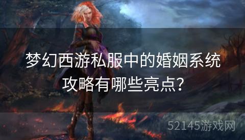 梦幻西游私服中的婚姻系统攻略有哪些亮点? 梦幻西游私服中的婚姻系统攻略有哪些亮点?