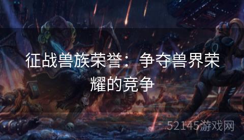 征战兽族荣誉：争夺兽界荣耀的竞争