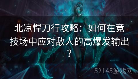 北凉悍刀行攻略:如何在竞技场中应对敌人的高爆发输出? 北凉悍刀行攻略:如何在竞技场中应对敌人的高爆发输出?