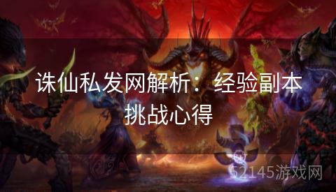 诛仙私发网解析:经验副本挑战心得 诛仙私发网解析:经验副本挑战心得