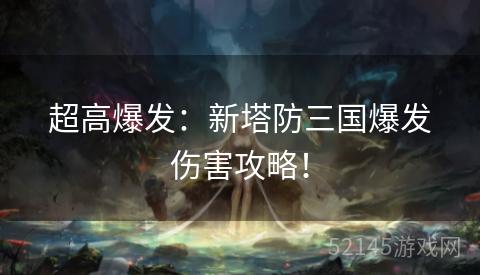 超高爆发:新塔防三国爆发伤害攻略! 超高爆发:新塔防三国爆发伤害攻略!