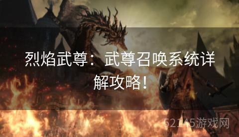烈焰武尊:武尊召唤系统详解攻略! 烈焰武尊:武尊召唤系统详解攻略!