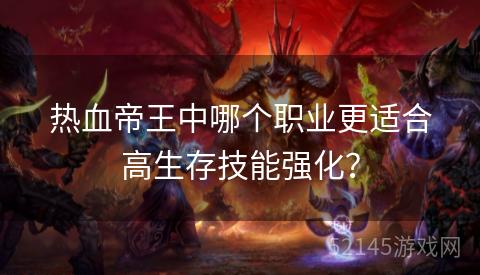 热血帝王中哪个职业更适合高生存技能强化？