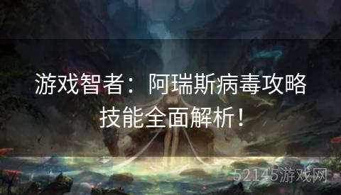 游戏智者:阿瑞斯病毒攻略技能全面解析! 游戏智者:阿瑞斯病毒攻略技能全面解析!