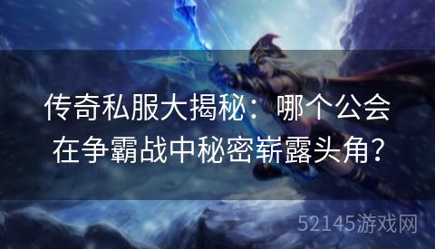 传奇私服大揭秘:哪个公会在争霸战中秘密崭露头角? 传奇私服大揭秘:哪个公会在争霸战中秘密崭露头角?