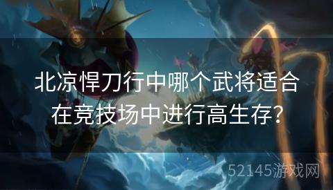 北凉悍刀行中哪个武将适合在竞技场中进行高生存? 北凉悍刀行中哪个武将适合在竞技场中进行高生存?