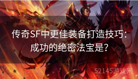 传奇SF中更佳装备打造技巧:成功的绝密法宝是? 传奇SF中更佳装备打造技巧:成功的绝密法宝是?