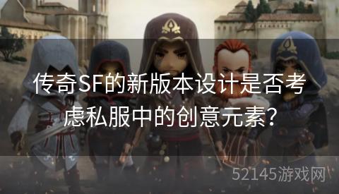 传奇SF的新版本设计是否考虑私服中的创意元素? 传奇SF的新版本设计是否考虑私服中的创意元素?