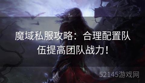 魔域私服攻略:合理配置队伍提高团队战力! 魔域私服攻略:合理配置队伍提高团队战力!