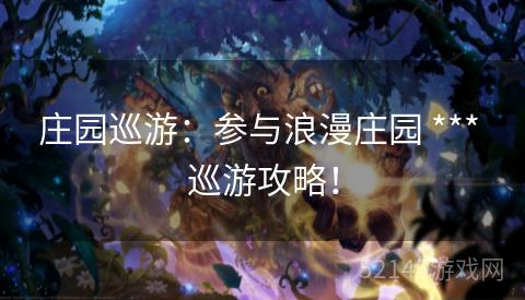 庄园巡游:参与浪漫庄园 *** 巡游攻略! 庄园巡游:参与浪漫庄园 *** 巡游攻略!