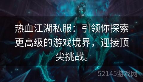 热血江湖私服:引领你探索更高级的游戏境界,迎接顶尖挑战。 热血江湖私服:引领你探索更高级的游戏境界,迎接顶尖挑战。