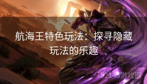 航海王特色玩法:探寻隐藏玩法的乐趣 航海王特色玩法:探寻隐藏玩法的乐趣