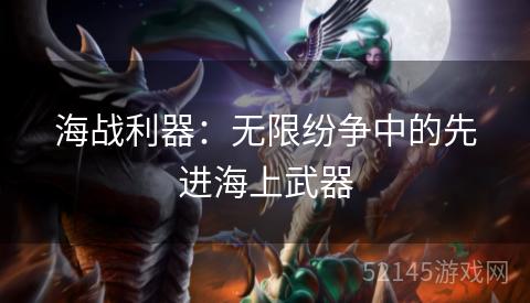 海战利器:无限纷争中的先进海上武器 海战利器:无限纷争中的先进海上武器