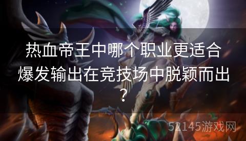 热血帝王中哪个职业更适合爆发输出在竞技场中脱颖而出? 热血帝王中哪个职业更适合爆发输出在竞技场中脱颖而出?