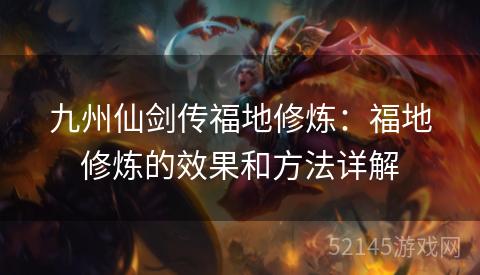 九州仙剑传福地修炼:福地修炼的效果和方法详解 九州仙剑传福地修炼:福地修炼的效果和方法详解