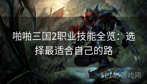 啪啪三国2职业技能全览:选择最适合自己的路 啪啪三国2职业技能全览:选择最适合自己的路