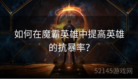 如何在魔霸英雄中提高英雄的抗暴率? 如何在魔霸英雄中提高英雄的抗暴率?