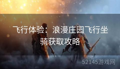 飞行体验:浪漫庄园飞行坐骑获取攻略 飞行体验:浪漫庄园飞行坐骑获取攻略