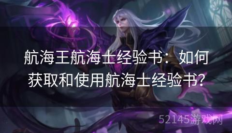 航海王航海士经验书:如何获取和使用航海士经验书? 航海王航海士经验书:如何获取和使用航海士经验书?