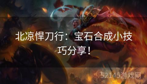 北凉悍刀行:宝石合成小技巧分享! 北凉悍刀行:宝石合成小技巧分享!