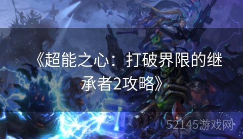 《超能之心:打破界限的继承者2攻略》 《超能之心:打破界限的继承者2攻略》