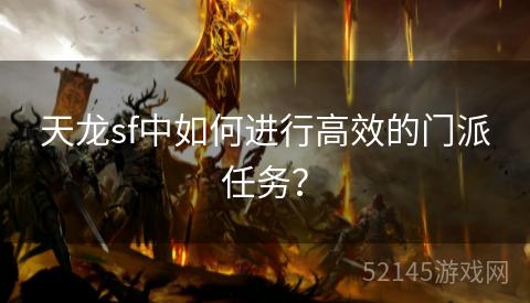 天龙sf中如何进行高效的门派任务? 天龙sf中如何进行高效的门派任务?
