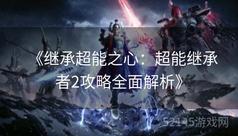 《继承超能之心:超能继承者2攻略全面解析》 《继承超能之心:超能继承者2攻略全面解析》