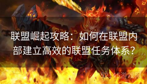 联盟崛起攻略:如何在联盟内部建立高效的联盟任务体系? 联盟崛起攻略:如何在联盟内部建立高效的联盟任务体系?