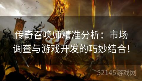 传奇召唤师精准分析:市场调查与游戏开发的巧妙结合! 传奇召唤师精准分析:市场调查与游戏开发的巧妙结合!