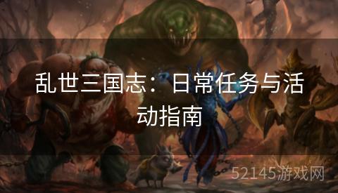 乱世三国志:日常任务与活动指南 乱世三国志:日常任务与活动指南