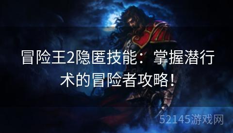 冒险王2隐匿技能:掌握潜行术的冒险者攻略! 冒险王2隐匿技能:掌握潜行术的冒险者攻略!