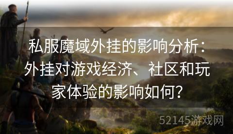 私服魔域外挂的影响分析:外挂对游戏经济、社区和玩家体验的影响如何? 私服魔域外挂的影响分析:外挂对游戏经济、社区和玩家体验的影响如何?