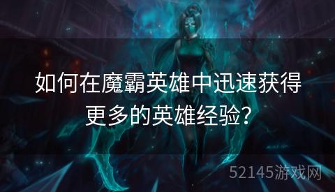 如何在魔霸英雄中迅速获得更多的英雄经验? 如何在魔霸英雄中迅速获得更多的英雄经验?