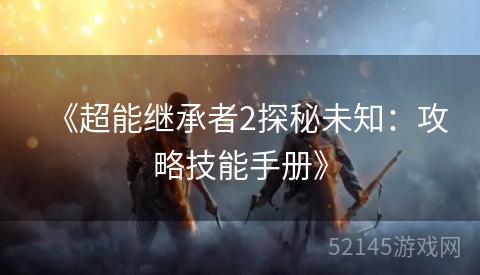 《超能继承者2探秘未知:攻略技能手册》 《超能继承者2探秘未知:攻略技能手册》