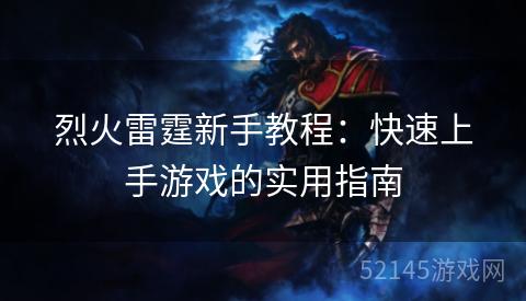 烈火雷霆新手教程:快速上手游戏的实用指南 烈火雷霆新手教程:快速上手游戏的实用指南
